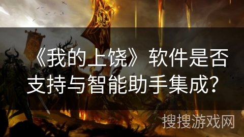 《我的上饶》软件是否支持与智能助手集成？