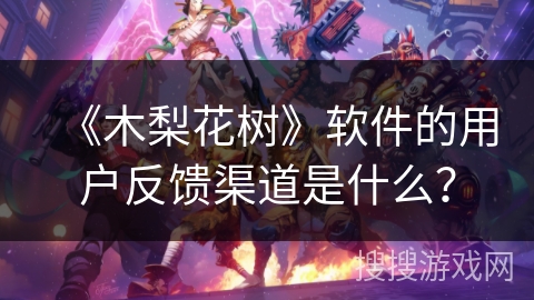 《木梨花树》软件的用户反馈渠道是什么？