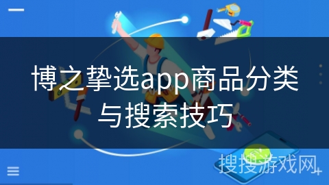 博之挚选app商品分类与搜索技巧 博之挚选app商品分类与搜索技巧