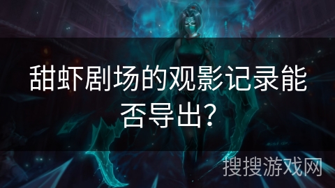 甜虾剧场的观影记录能否导出？