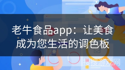 老牛食品app：让美食成为您生活的调色板
