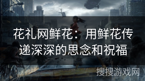 花礼网鲜花：用鲜花传递深深的思念和祝福