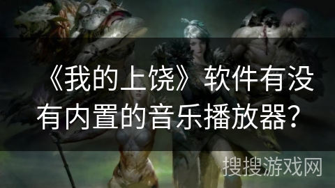 《我的上饶》软件有没有内置的音乐播放器？