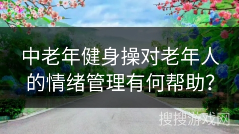 中老年健身操对老年人的情绪管理有何帮助？