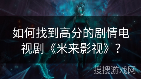 如何找到高分的剧情电视剧《米来影视》？