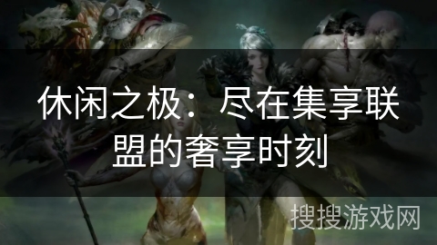 休闲之极：尽在集享联盟的奢享时刻