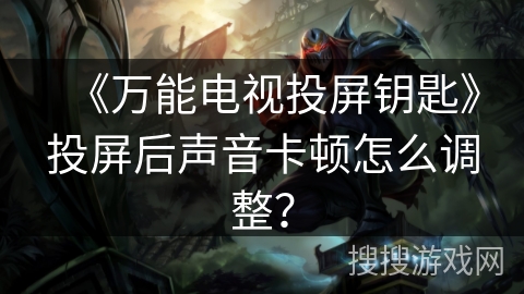 《万能电视投屏钥匙》投屏后声音卡顿怎么调整？