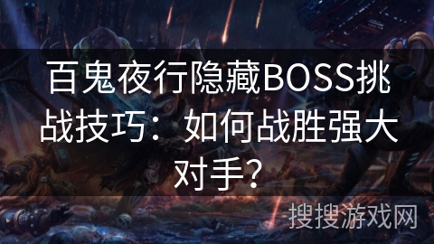 百鬼夜行隐藏BOSS挑战技巧：如何战胜强大对手？