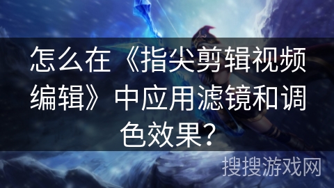 怎么在《指尖剪辑视频编辑》中应用滤镜和调色效果？