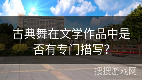 古典舞在文学作品中是否有专门描写？