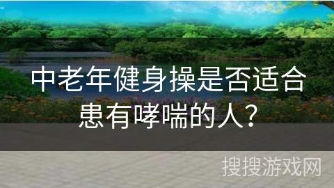 中老年健身操是否适合患有哮喘的人？