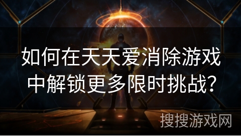 如何在天天爱消除游戏中解锁更多限时挑战？