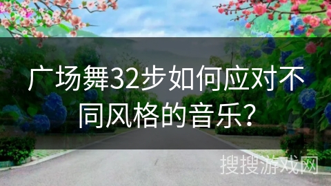 广场舞32步如何应对不同风格的音乐？