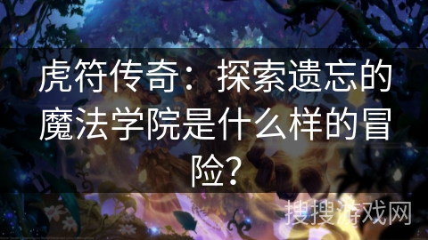 虎符传奇：探索遗忘的魔法学院是什么样的冒险？