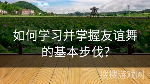如何学习并掌握友谊舞的基本步伐？