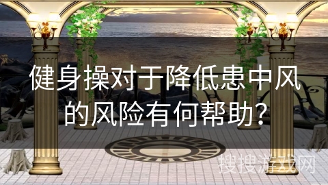 健身操对于降低患中风的风险有何帮助？