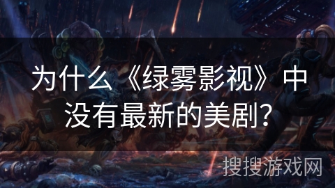 为什么《绿雾影视》中没有最新的美剧? 为什么《绿雾影视》中没有最新的美剧?