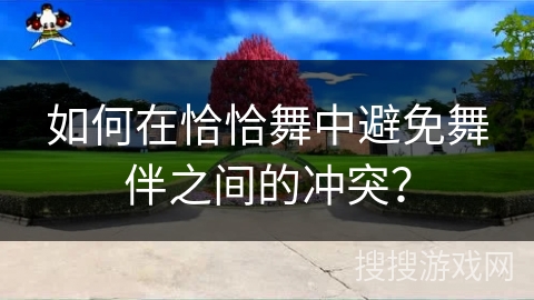 如何在恰恰舞中避免舞伴之间的冲突？