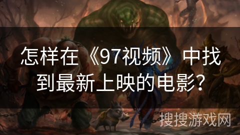 怎样在《97视频》中找到最新上映的电影？