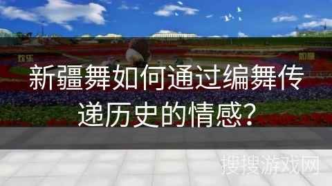新疆舞如何通过编舞传递历史的情感？