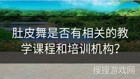 肚皮舞是否有相关的教学课程和培训机构？