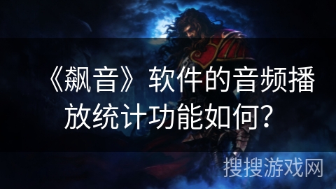 《飙音》软件的音频播放统计功能如何？