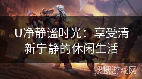 U净静谧时光：享受清新宁静的休闲生活