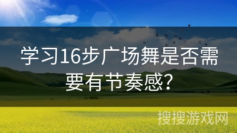 学习16步广场舞是否需要有节奏感？