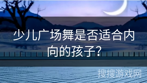 少儿广场舞是否适合内向的孩子？