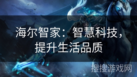 海尔智家：智慧科技，提升生活品质