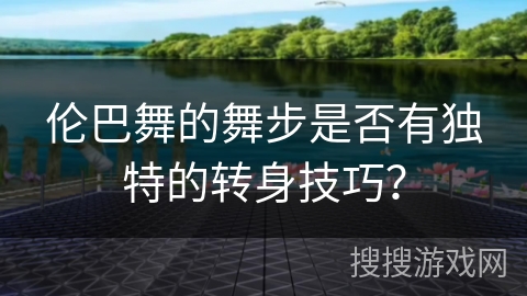 伦巴舞的舞步是否有独特的转身技巧？
