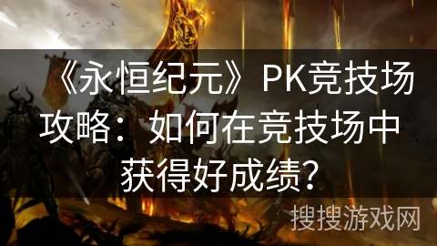 《永恒纪元》PK竞技场攻略：如何在竞技场中获得好成绩？