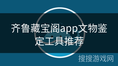 齐鲁藏宝阁app文物鉴定工具推荐