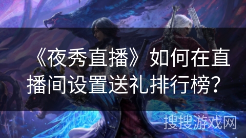 《夜秀直播》如何在直播间设置送礼排行榜？