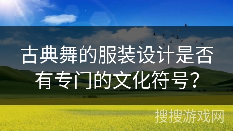 古典舞的服装设计是否有专门的文化符号？