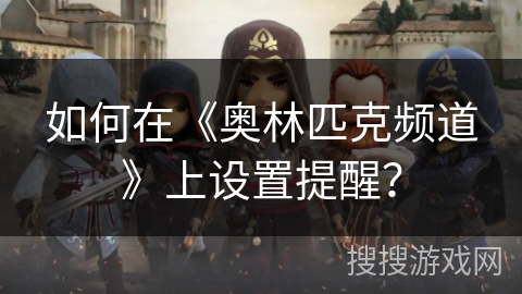 如何在《奥林匹克频道》上设置提醒？