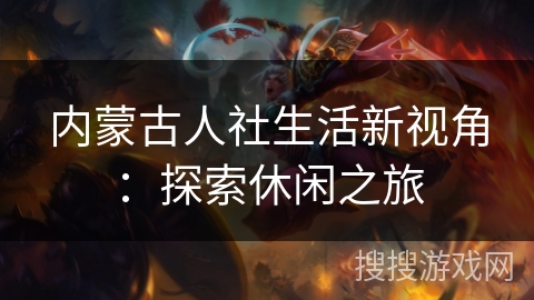 内蒙古人社生活新视角:探索休闲之旅 内蒙古人社生活新视角:探索休闲之旅