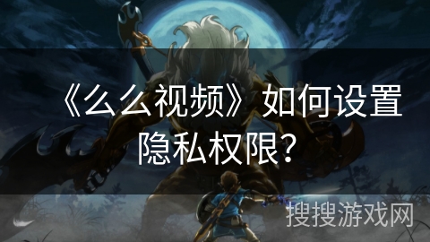 《么么视频》如何设置隐私权限？