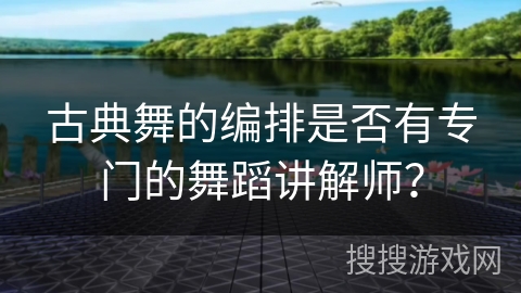 古典舞的编排是否有专门的舞蹈讲解师？