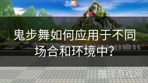 鬼步舞如何应用于不同场合和环境中？