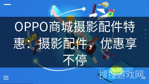 OPPO商城摄影配件特惠：摄影配件，优惠享不停