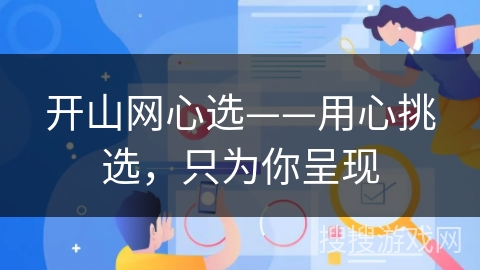 开山网心选——用心挑选，只为你呈现