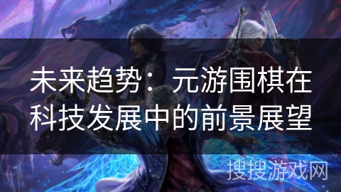 未来趋势：元游围棋在科技发展中的前景展望