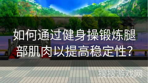 如何通过健身操锻炼腿部肌肉以提高稳定性？