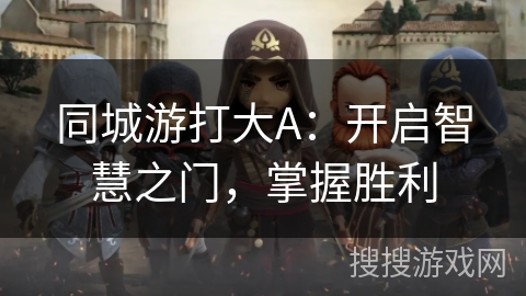 同城游打大A：开启智慧之门，掌握胜利