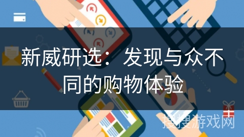 新威研选：发现与众不同的购物体验