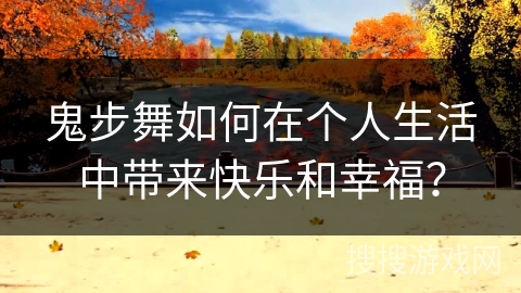 鬼步舞如何在个人生活中带来快乐和幸福？