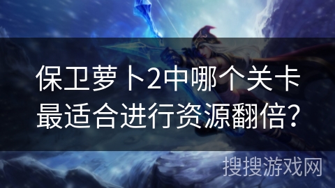 保卫萝卜2中哪个关卡最适合进行资源翻倍？