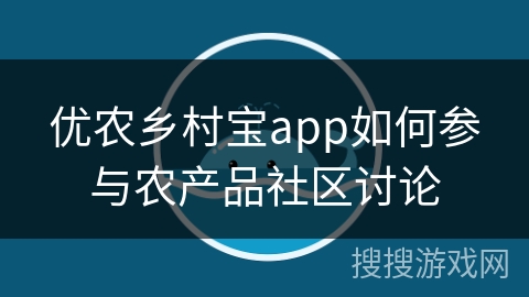 优农乡村宝app如何参与农产品社区讨论