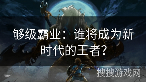 够级霸业：谁将成为新时代的王者？